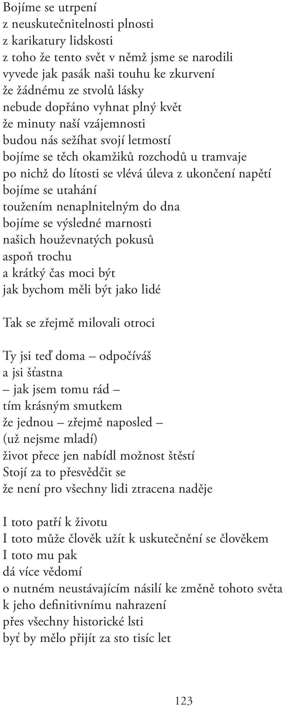 toužením nenaplnitelným do dna bojíme se výsledné marnosti našich houževnatých pokusů aspoň trochu a krátký čas moci být jak bychom měli být jako lidé Tak se zřejmě milovali otroci Ty jsi teď doma