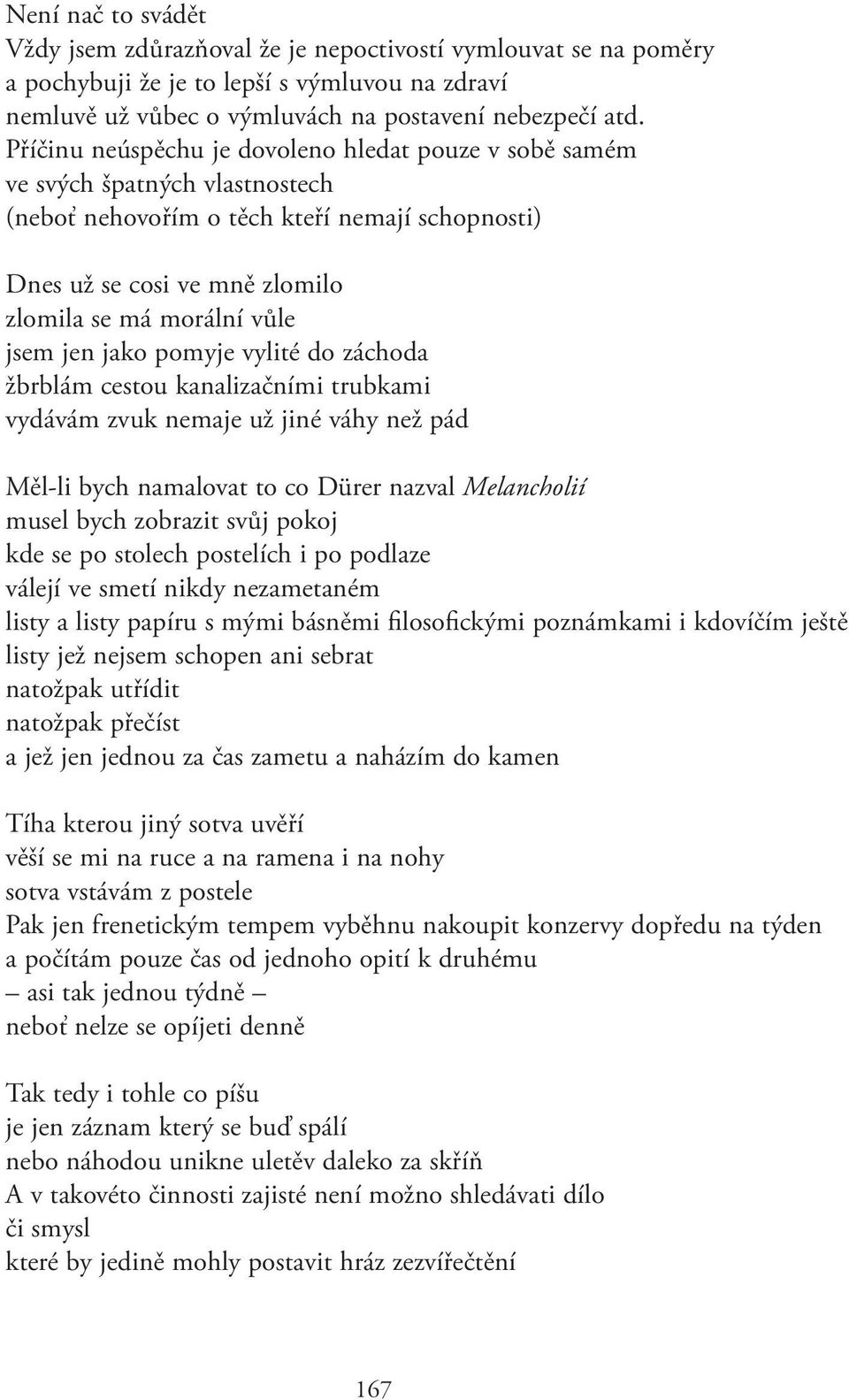 jen jako pomyje vylité do záchoda žbrblám cestou kanalizačními trubkami vydávám zvuk nemaje už jiné váhy než pád Měl-li bych namalovat to co Dürer nazval Melancholií musel bych zobrazit svůj pokoj