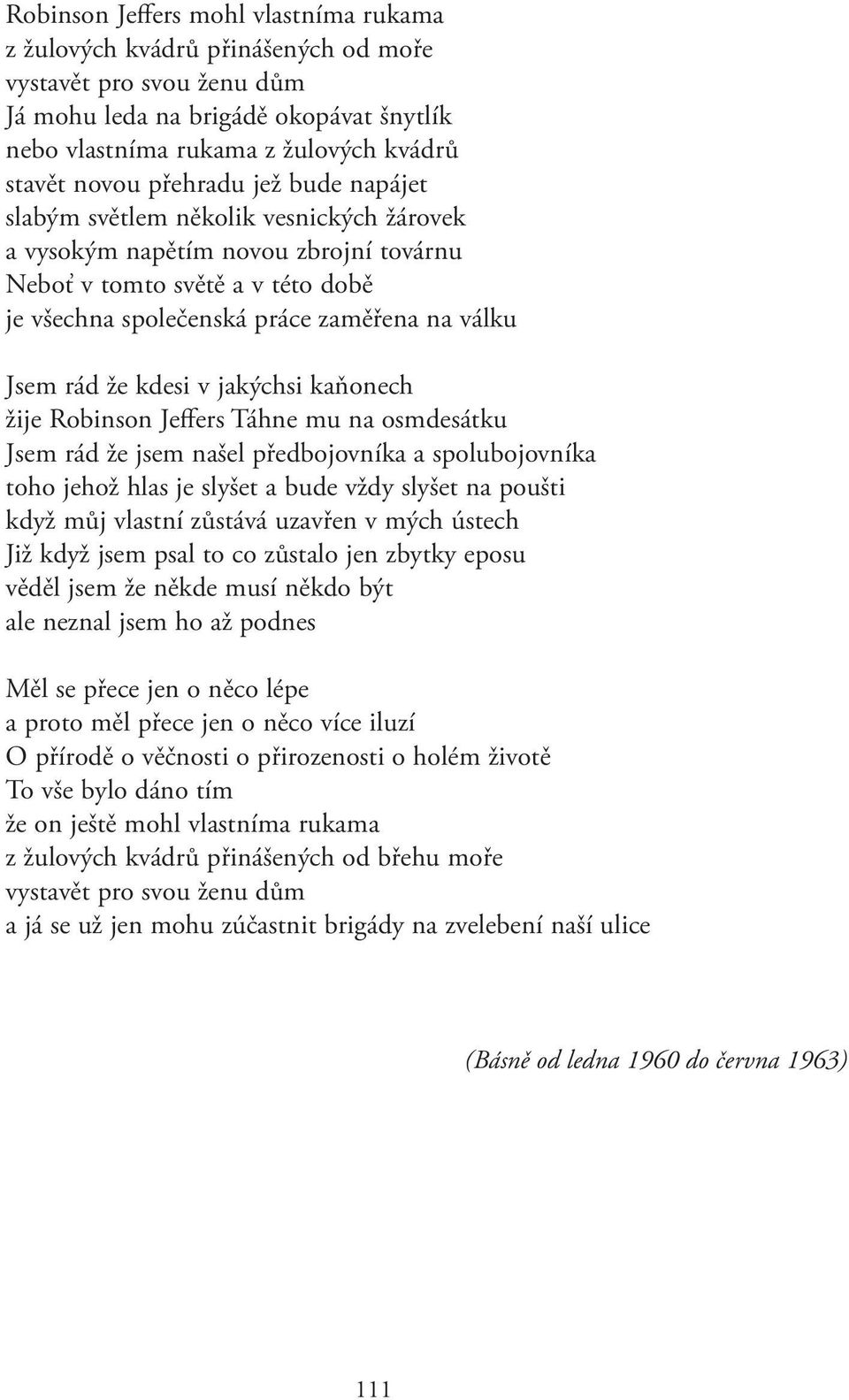 že kdesi v jakýchsi kaňonech žije Robinson Jeffers Táhne mu na osmdesátku Jsem rád že jsem našel předbojovníka a spolubojovníka toho jehož hlas je slyšet a bude vždy slyšet na poušti když můj vlastní