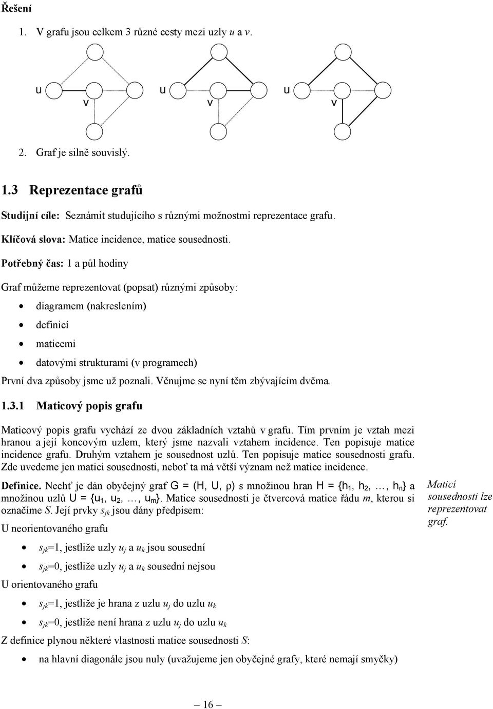 Potřebný čas: 1 a půl hodiny Graf můžeme reprezentovat (popsat) různými způsoby: diagramem (nakreslením) definicí maticemi datovými strukturami (v programech) První dva způsoby jsme už poznali.