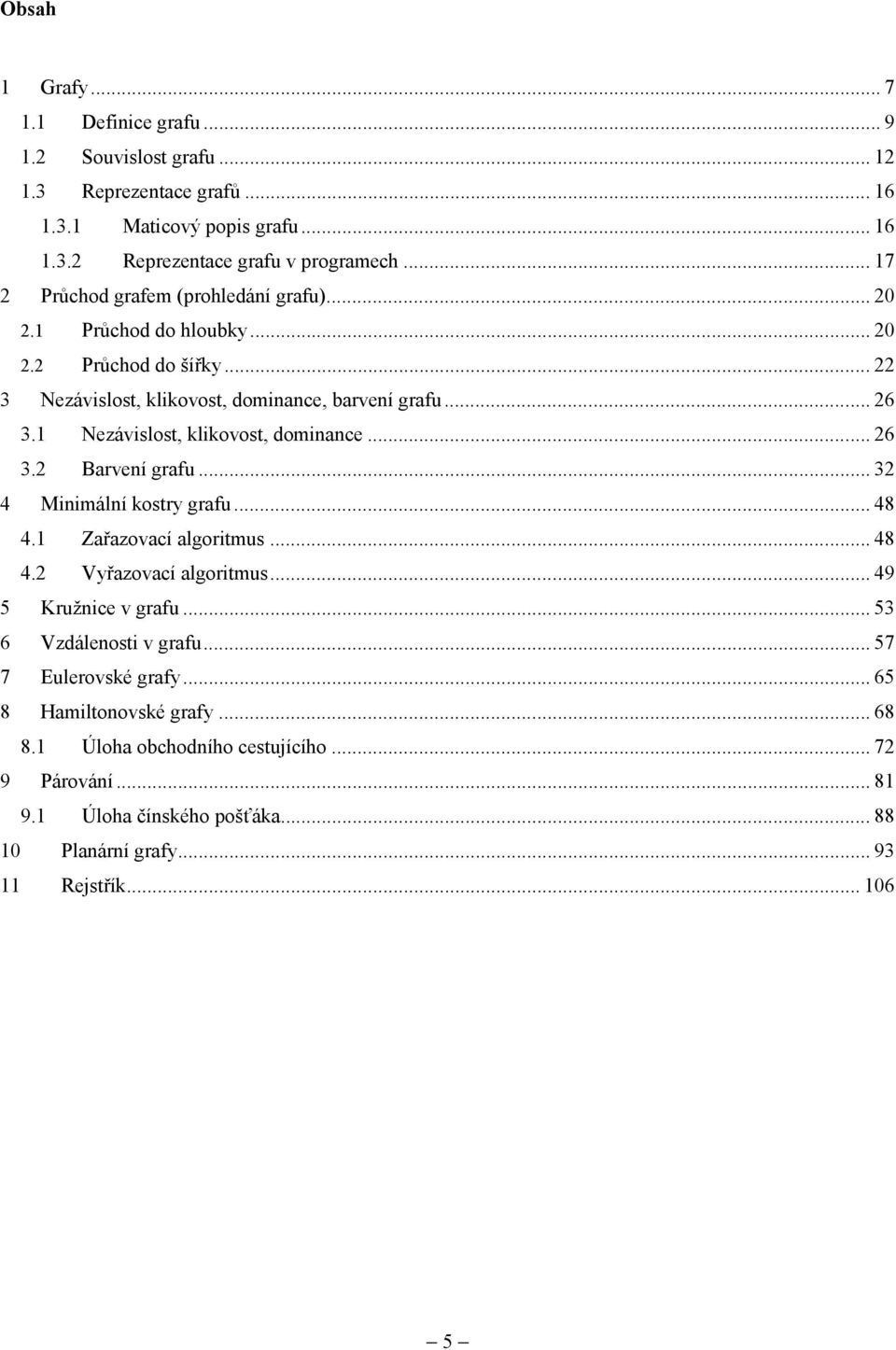 1 Nezávislost, klikovost, dominance... 26 3.2 Barvení grafu... 32 4 Minimální kostry grafu... 48 4.1 Zařazovací algoritmus... 48 4.2 Vyřazovací algoritmus... 49 5 Kružnice v grafu.
