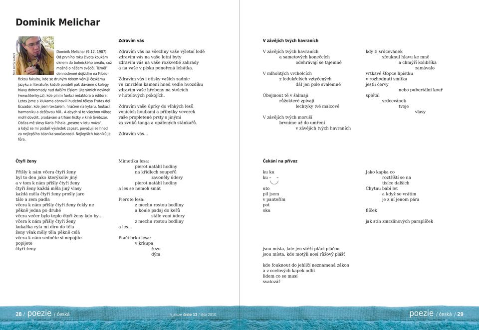 litenky.cz), kde plním funkci redaktora a editora. Letos jsme s klukama obnovili hudební těleso Frutas del Ecuador, kde jsem textařem, hráčem na kytaru, foukací harmoniku a dešťovou hůl.