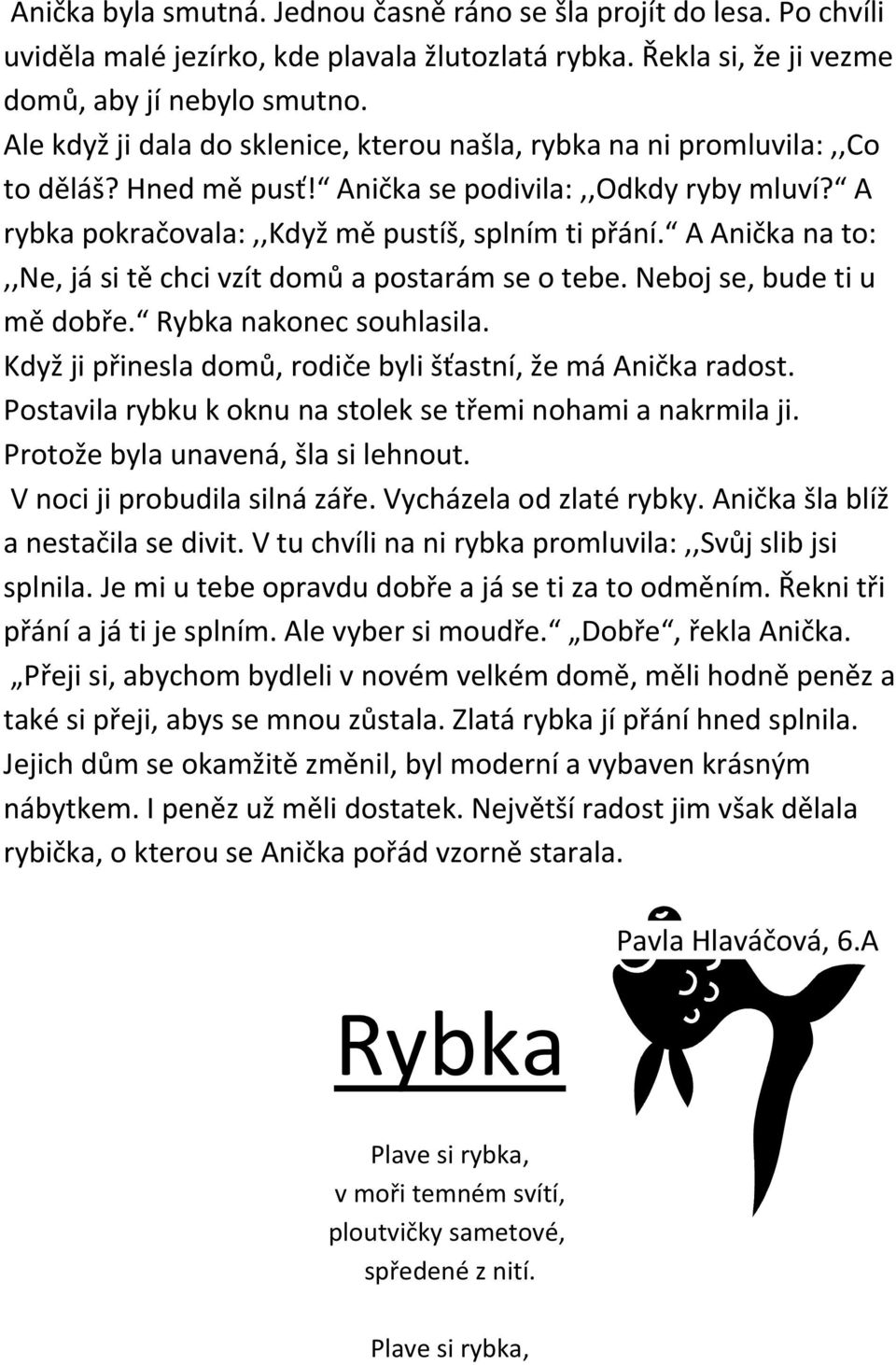 A Anička na to:,,ne, já si tě chci vzít domů a postarám se o tebe. Neboj se, bude ti u mě dobře. Rybka nakonec souhlasila. Když ji přinesla domů, rodiče byli šťastní, že má Anička radost.