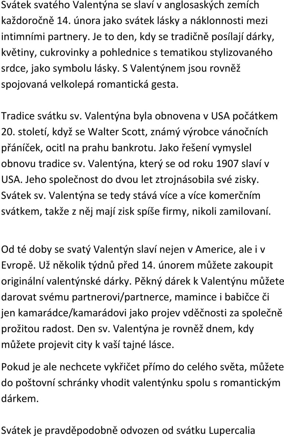 Tradice svátku sv. Valentýna byla obnovena v USA počátkem 20. století, když se Walter Scott, známý výrobce vánočních přáníček, ocitl na prahu bankrotu. Jako řešení vymyslel obnovu tradice sv.