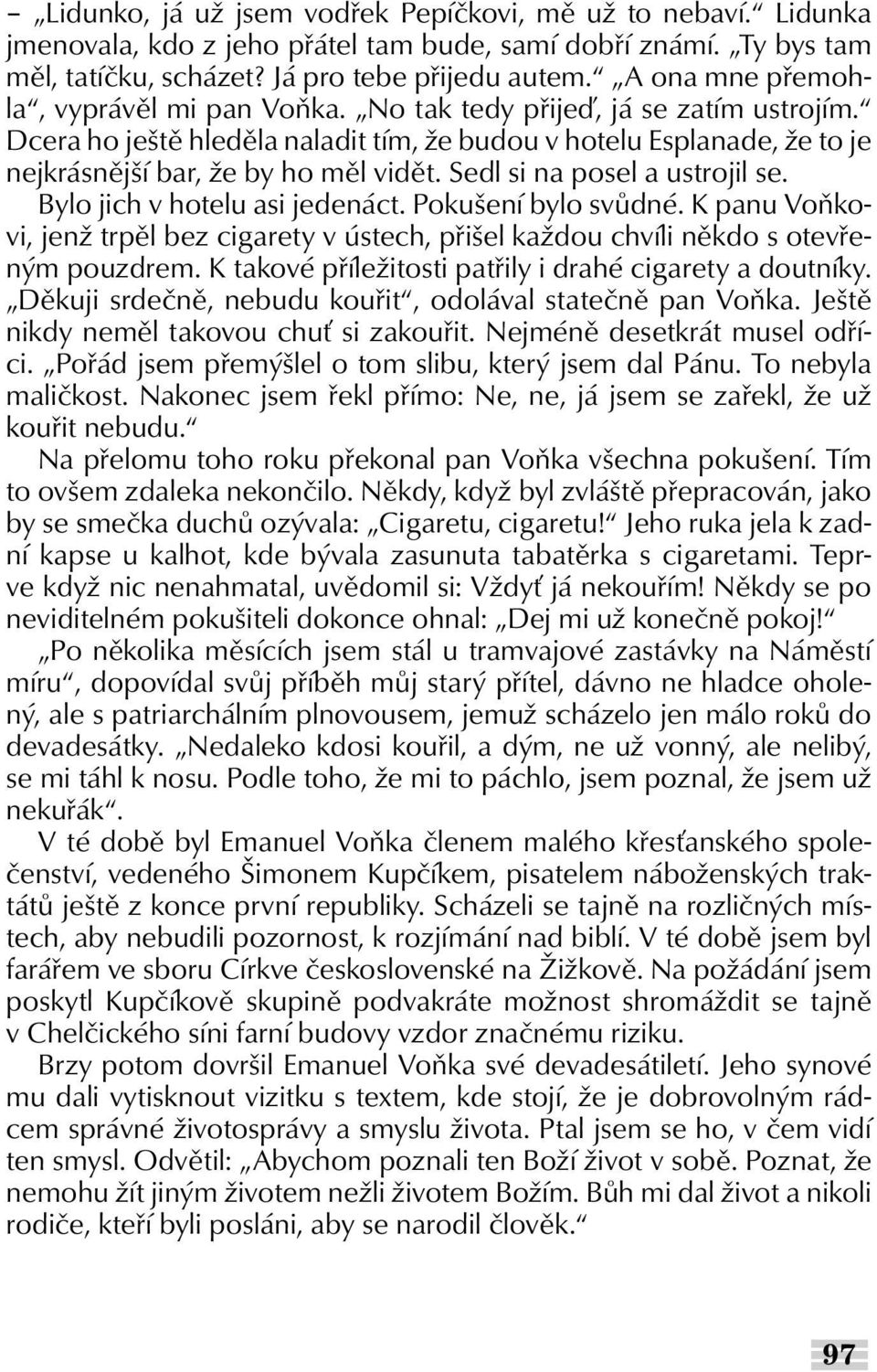 Sedl si na posel a ustrojil se. Bylo jich v hotelu asi jedenáct. Pokušení bylo svůdné. K panu Voňkovi, jenž trpěl bez cigarety v ústech, přišel každou chvíli někdo s otevřeným pouzdrem.