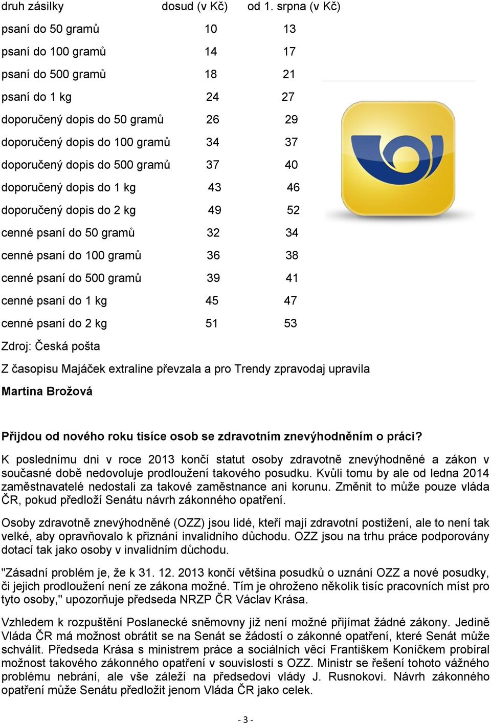 500 gramů 37 40 doporučený dopis do 1 kg 43 46 doporučený dopis do 2 kg 49 52 cenné psaní do 50 gramů 32 34 cenné psaní do 100 gramů 36 38 cenné psaní do 500 gramů 39 41 cenné psaní do 1 kg 45 47