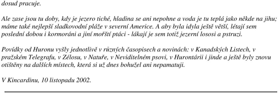 Americe. A aby byla idyla ještě větší, létají sem poslední dobou i kormoráni a jiní mořští ptáci - lákají je sem totiž jezerní lososi a pstruzi.