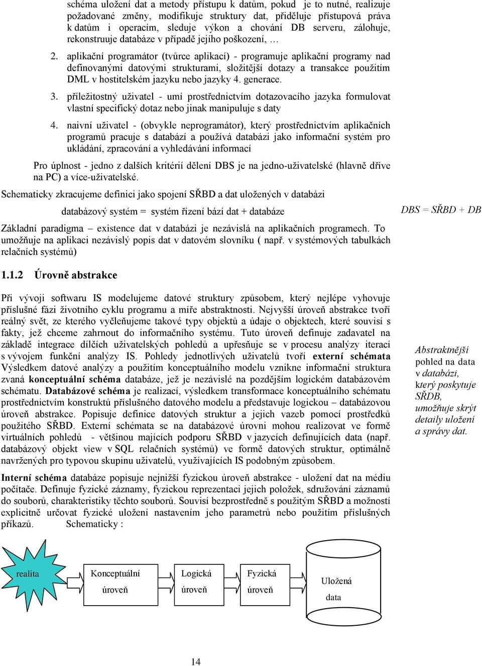 aplikační programátor (tvůrce aplikací) - programuje aplikační programy nad definovanými datovými strukturami, sloţitější dotazy a transakce pouţitím DML v hostitelském jazyku nebo jazyky 4. generace.