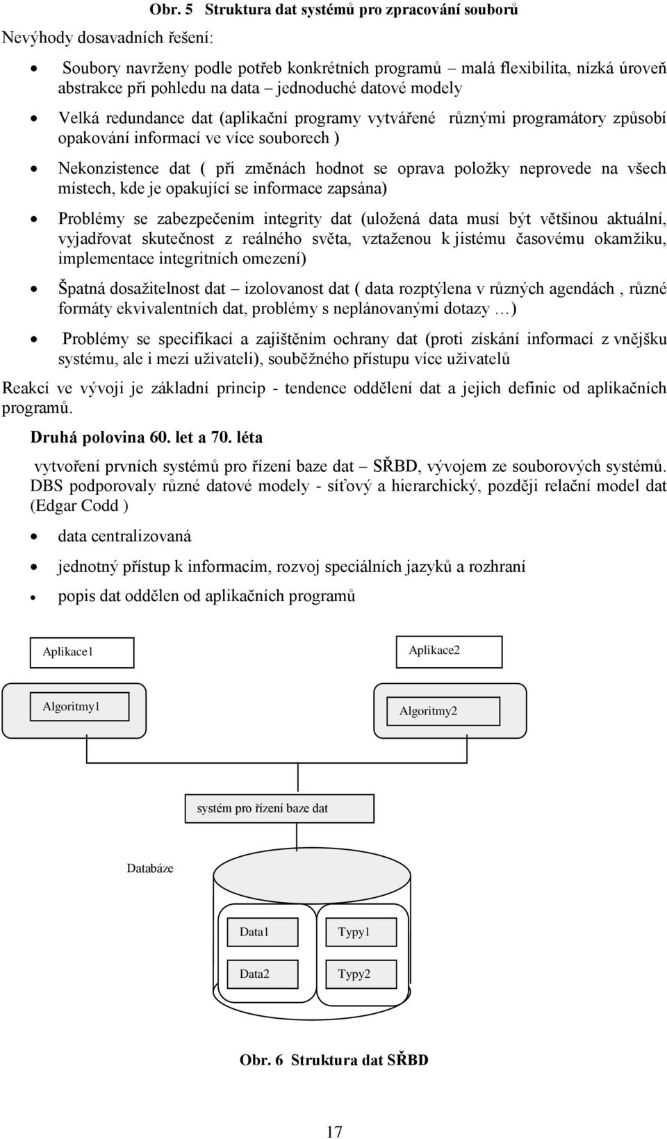 redundance dat (aplikační programy vytvářené různými programátory způsobí opakování informací ve více souborech ) Nekonzistence dat ( při změnách hodnot se oprava poloţky neprovede na všech místech,