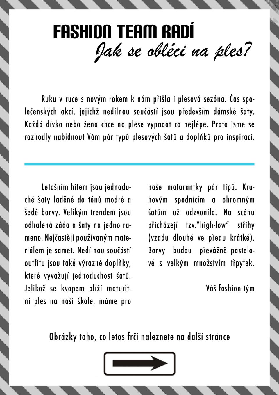 Letošním hitem jsou jednoduché šaty laděné do tónů modré a šedé barvy. Velikým trendem jsou odhalená záda a šaty na jedno rameno. Nejčastěji používaným materiálem je samet.