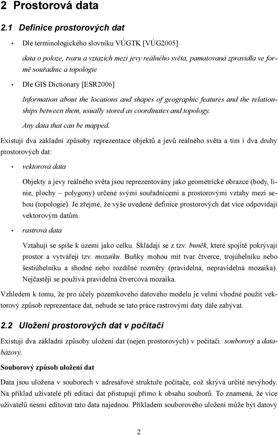 Dictionary [ESR2006] Information about the locations and shapes of geographic features and the relationships between them, usually stored as coordinates and topology. Any data that can be mapped.