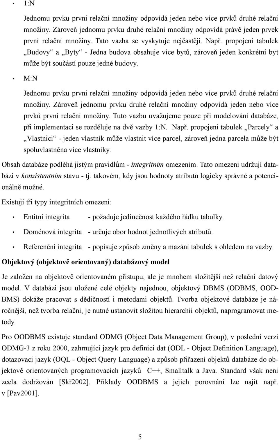 M:N Jednomu prvku první relační množiny odpovídá jeden nebo více prvků druhé relační množiny. Zároveň jednomu prvku druhé relační množiny odpovídá jeden nebo více prvků první relační množiny.