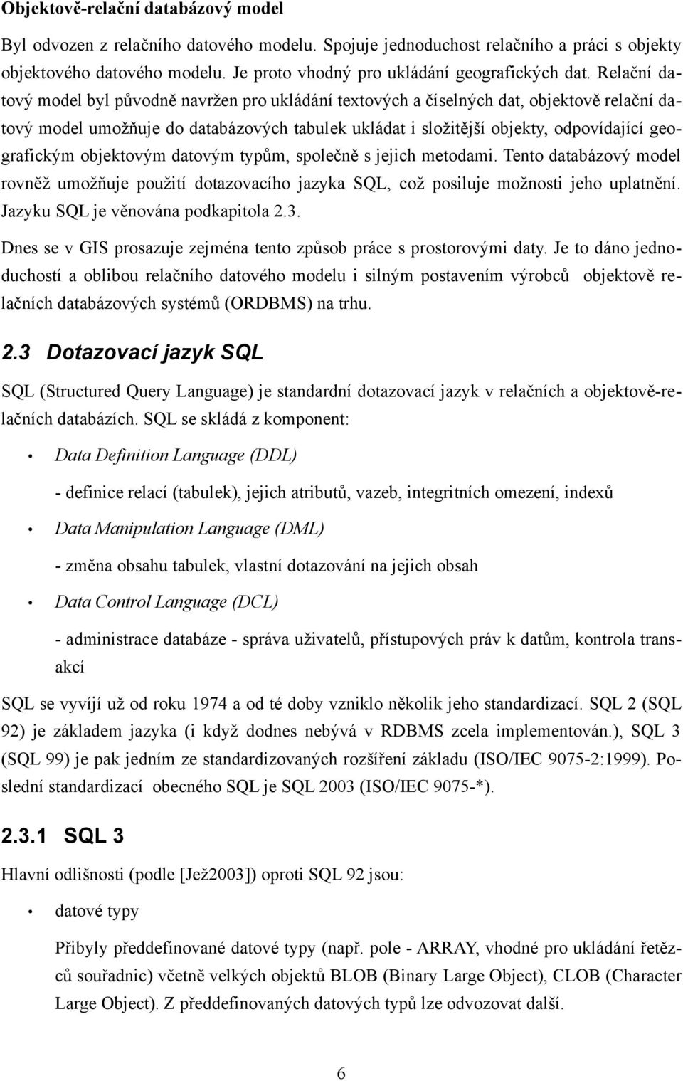 Relační datový model byl původně navržen pro ukládání textových a číselných dat, objektově relační datový model umožňuje do databázových tabulek ukládat i složitější objekty, odpovídající