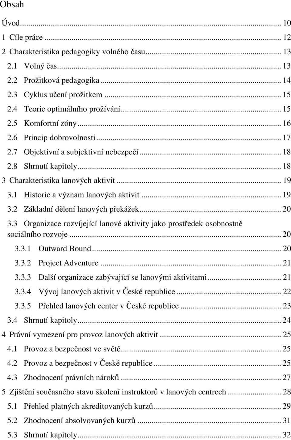 .. 19 3.1 Historie a význam lanových aktivit... 19 3.2 Základní dělení lanových překážek... 20 3.3 Organizace rozvíjející lanové aktivity jako prostředek osobnostně sociálního rozvoje... 20 3.3.1 Outward Bound.