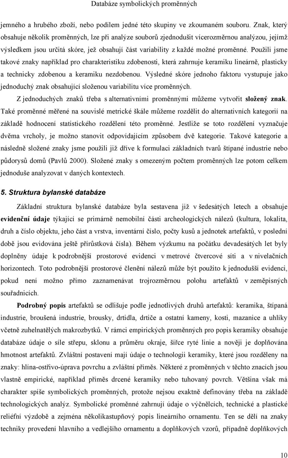 Použili jsme takové znaky například pro charakteristiku zdobenosti, která zahrnuje keramiku lineárně, plasticky a technicky zdobenou a keramiku nezdobenou.