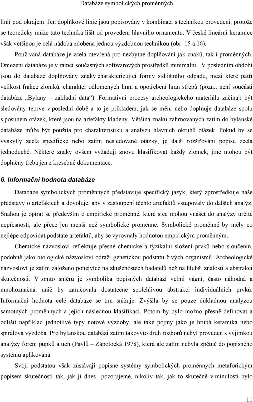 V české lineární keramice však většinou je celá nádoba zdobena jednou výzdobnou technikou (obr. 15 a 16). Používaná databáze je zcela otevřená pro nezbytné doplňování jak znaků, tak i proměnných.