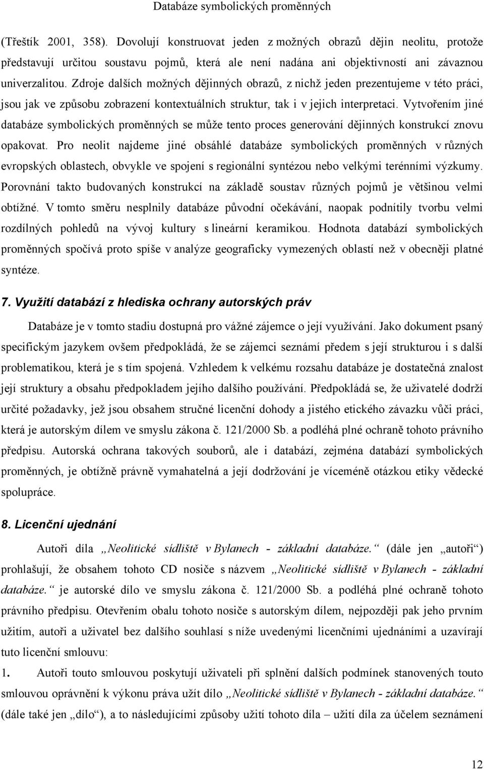 Zdroje dalších možných dějinných obrazů, z nichž jeden prezentujeme v této práci, jsou jak ve způsobu zobrazení kontextuálních struktur, tak i v jejich interpretaci.