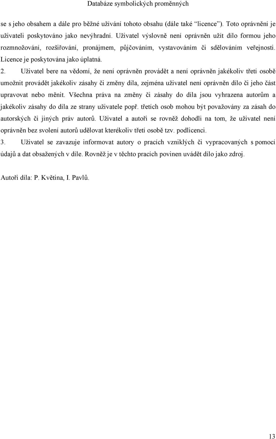 Uživatel bere na vědomí, že není oprávněn provádět a není oprávněn jakékoliv třetí osobě umožnit provádět jakékoliv zásahy či změny díla, zejména uživatel není oprávněn dílo či jeho část upravovat