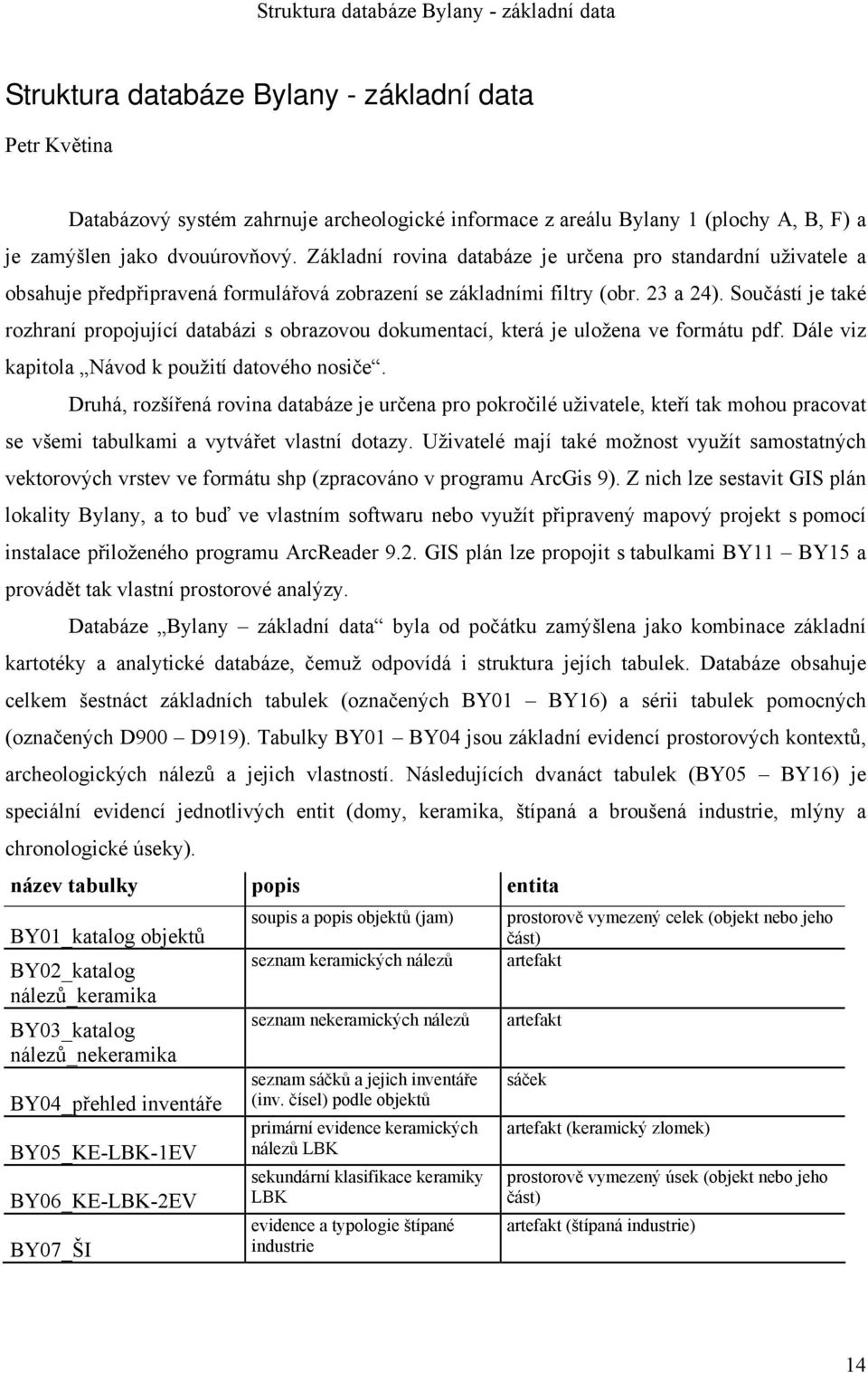 Součástí je také rozhraní propojující databázi s obrazovou dokumentací, která je uložena ve formátu pdf. Dále viz kapitola Návod k použití datového nosiče.