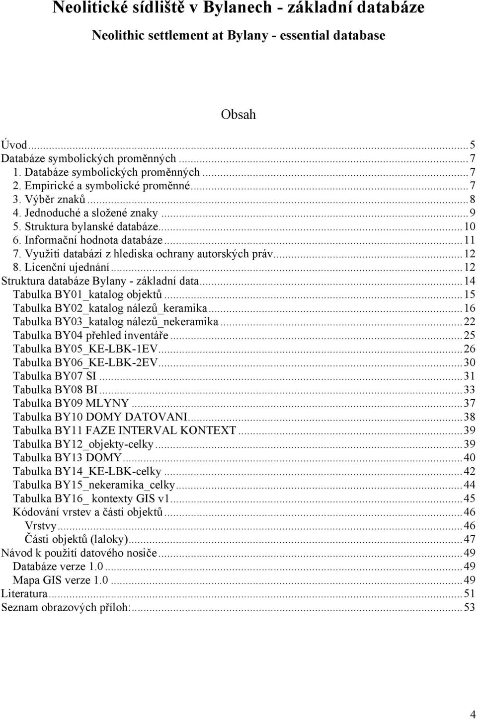 Využití databází z hlediska ochrany autorských práv...12 8. Licenční ujednání...12 Struktura databáze Bylany - základní data...14 Tabulka BY01_katalog objektů...15 Tabulka BY02_katalog nálezů_keramika.