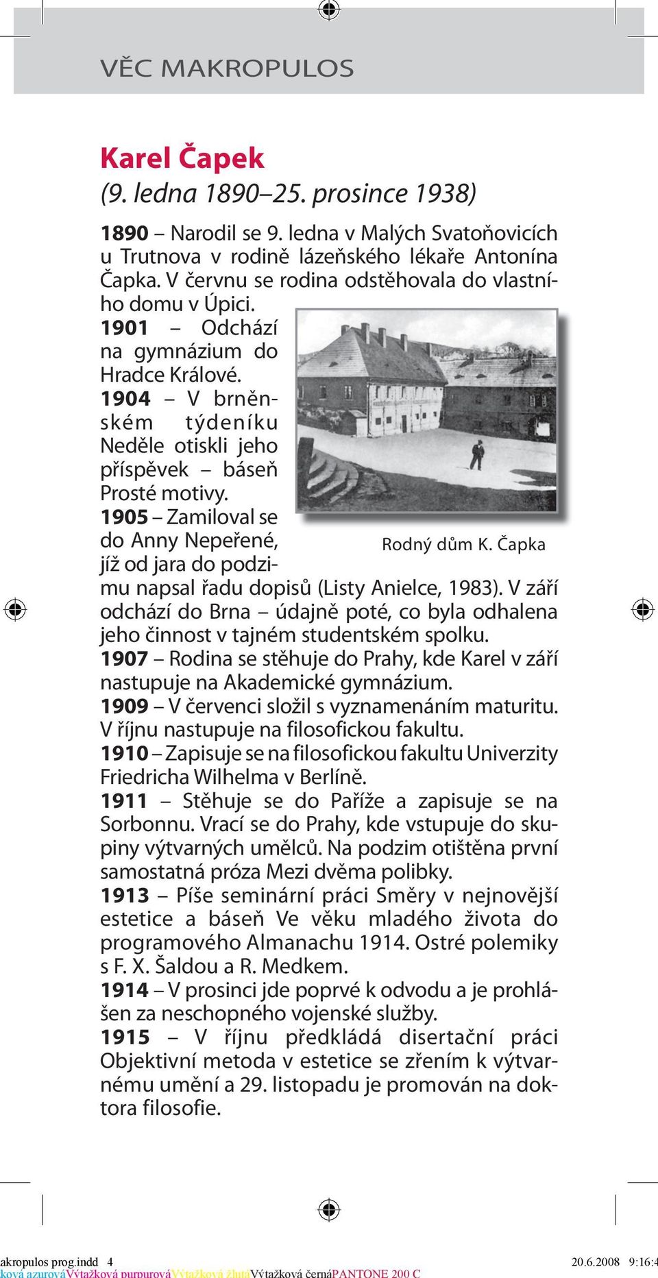 1905 Zamiloval se do Anny Nepeřené, jíž od jara do podzimu napsal řadu dopisů (Listy Anielce, 1983). V září odchází do Brna údajně poté, co byla odhalena jeho činnost v tajném studentském spolku.