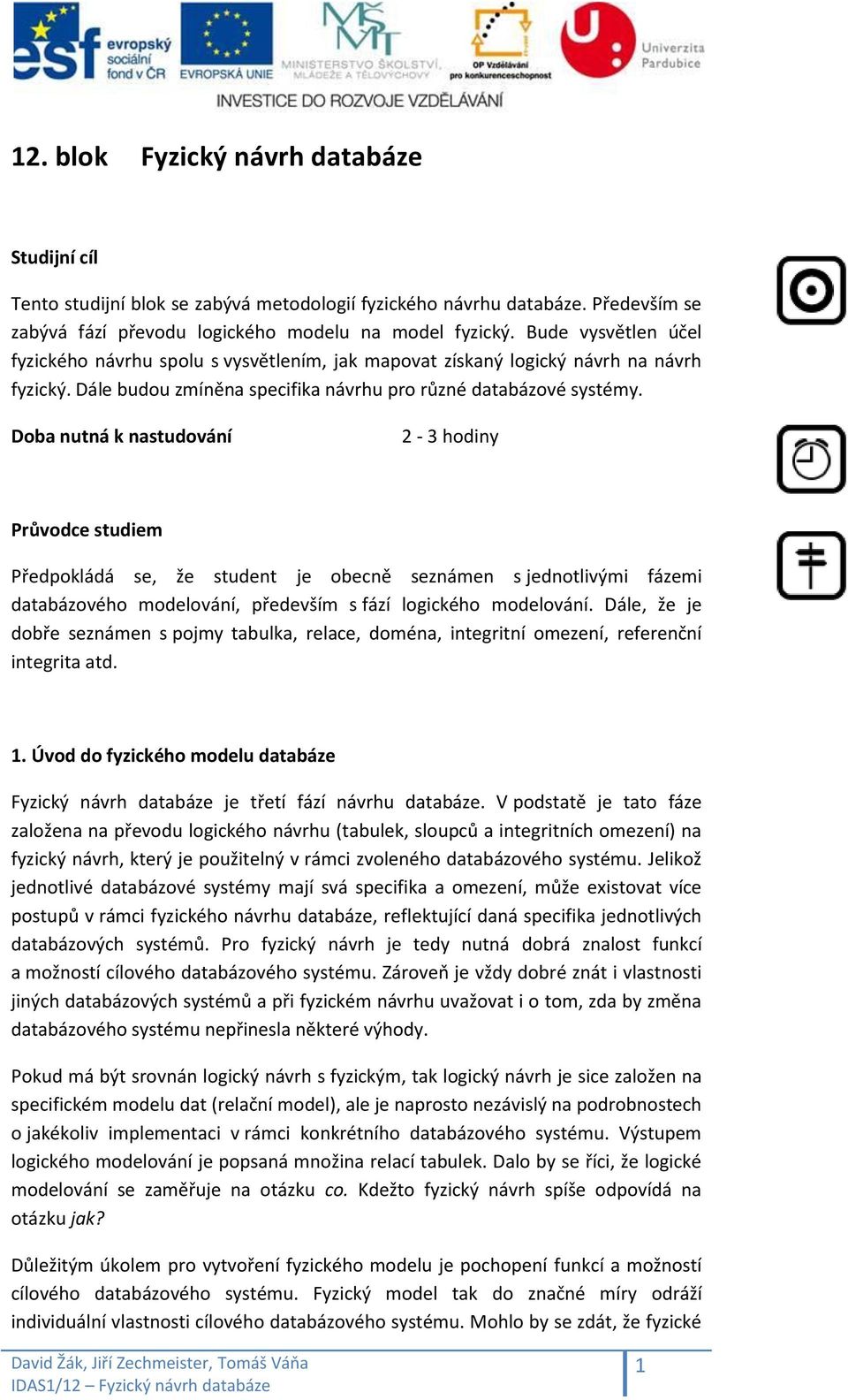 Doba nutná k nastudování 2-3 hodiny Průvodce studiem Předpokládá se, že student je obecně seznámen s jednotlivými fázemi databázového modelování, především s fází logického modelování.