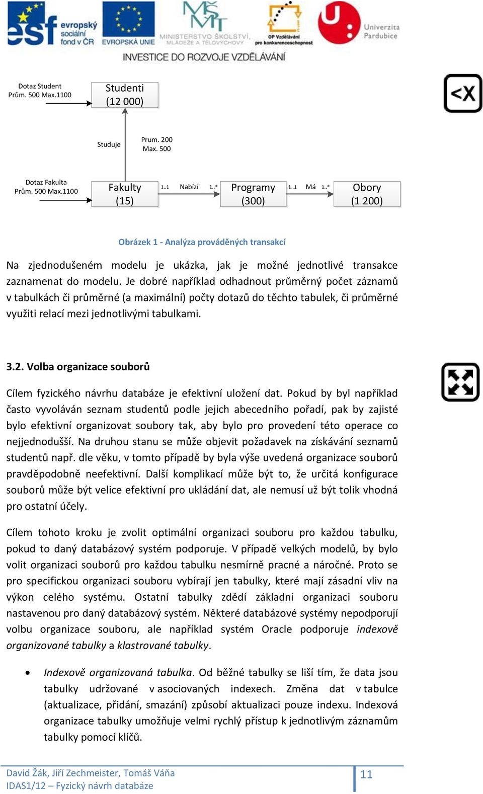 Je dobré například odhadnout průměrný počet záznamů v tabulkách či průměrné (a maximální) počty dotazů do těchto tabulek, či průměrné využiti relací mezi jednotlivými tabulkami. 3.2.