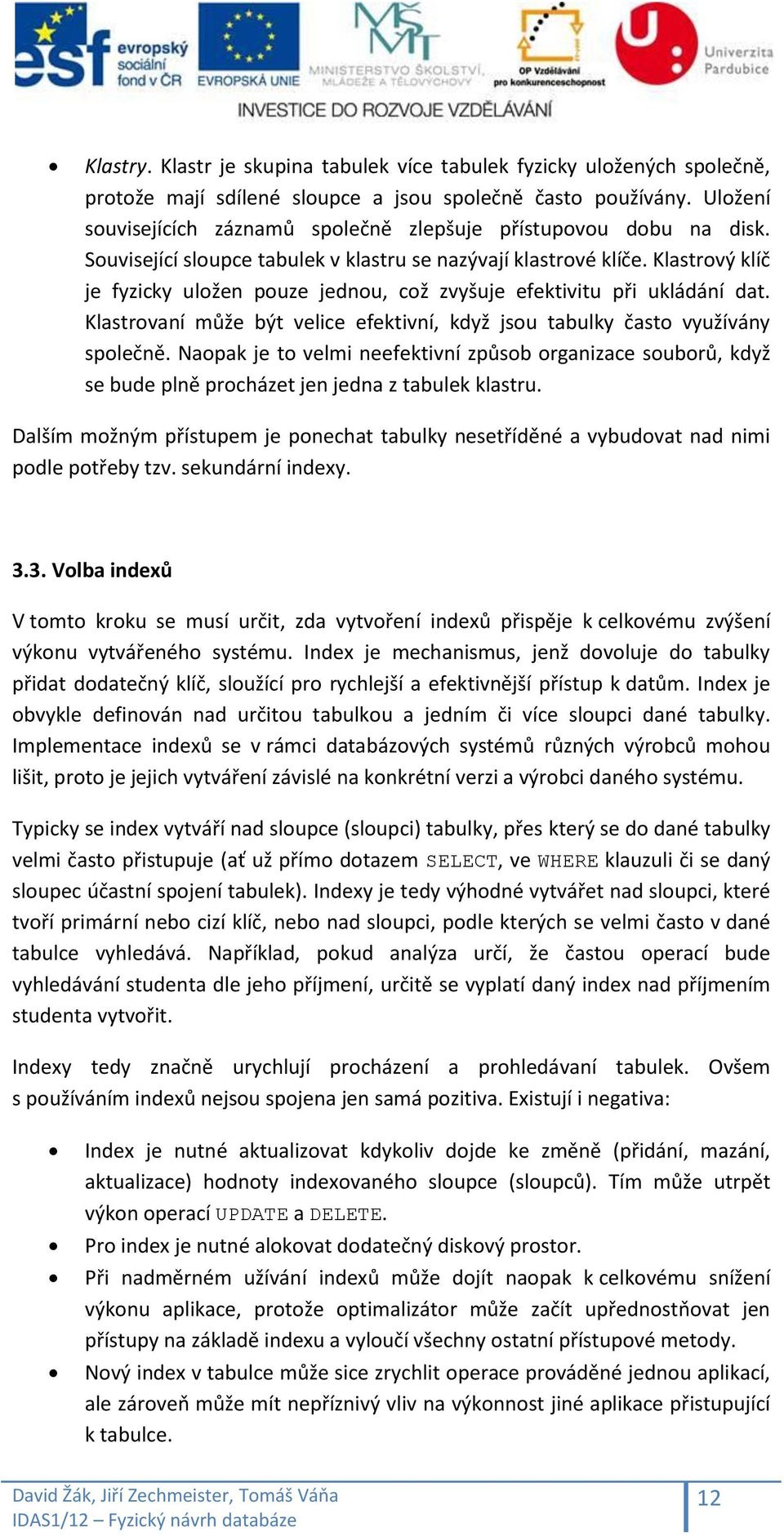 Klastrový klíč je fyzicky uložen pouze jednou, což zvyšuje efektivitu při ukládání dat. Klastrovaní může být velice efektivní, když jsou tabulky často využívány společně.