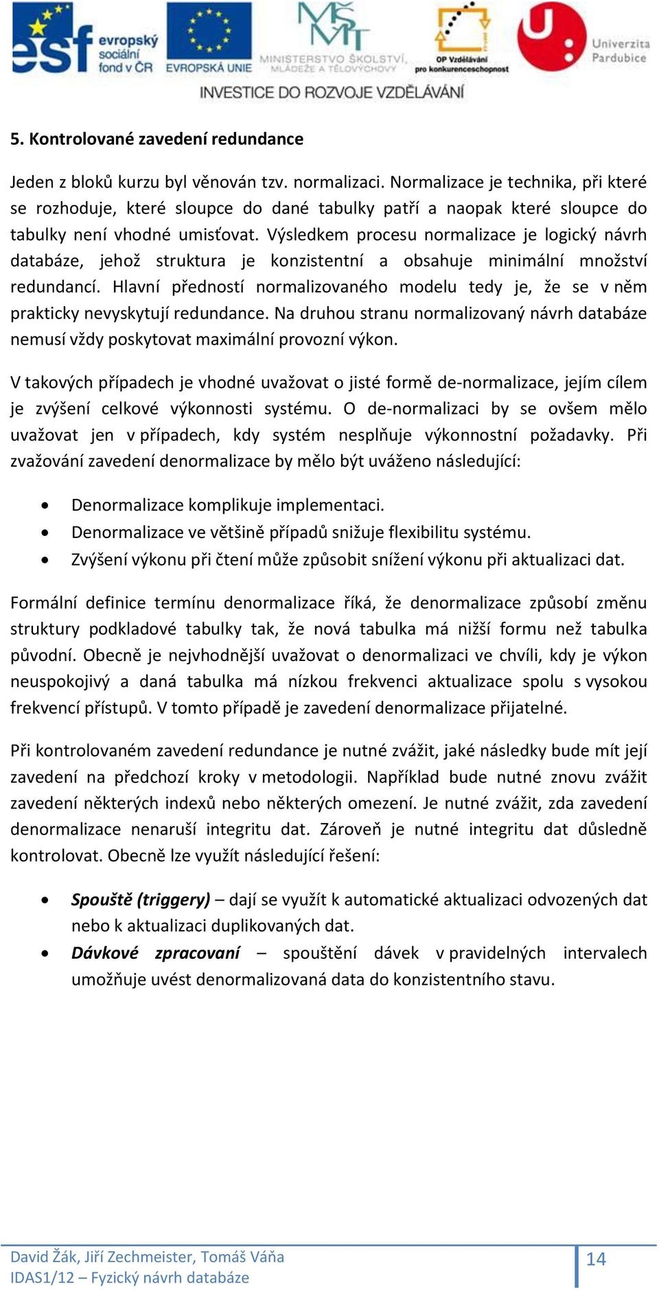 Výsledkem procesu normalizace je logický návrh databáze, jehož struktura je konzistentní a obsahuje minimální množství redundancí.