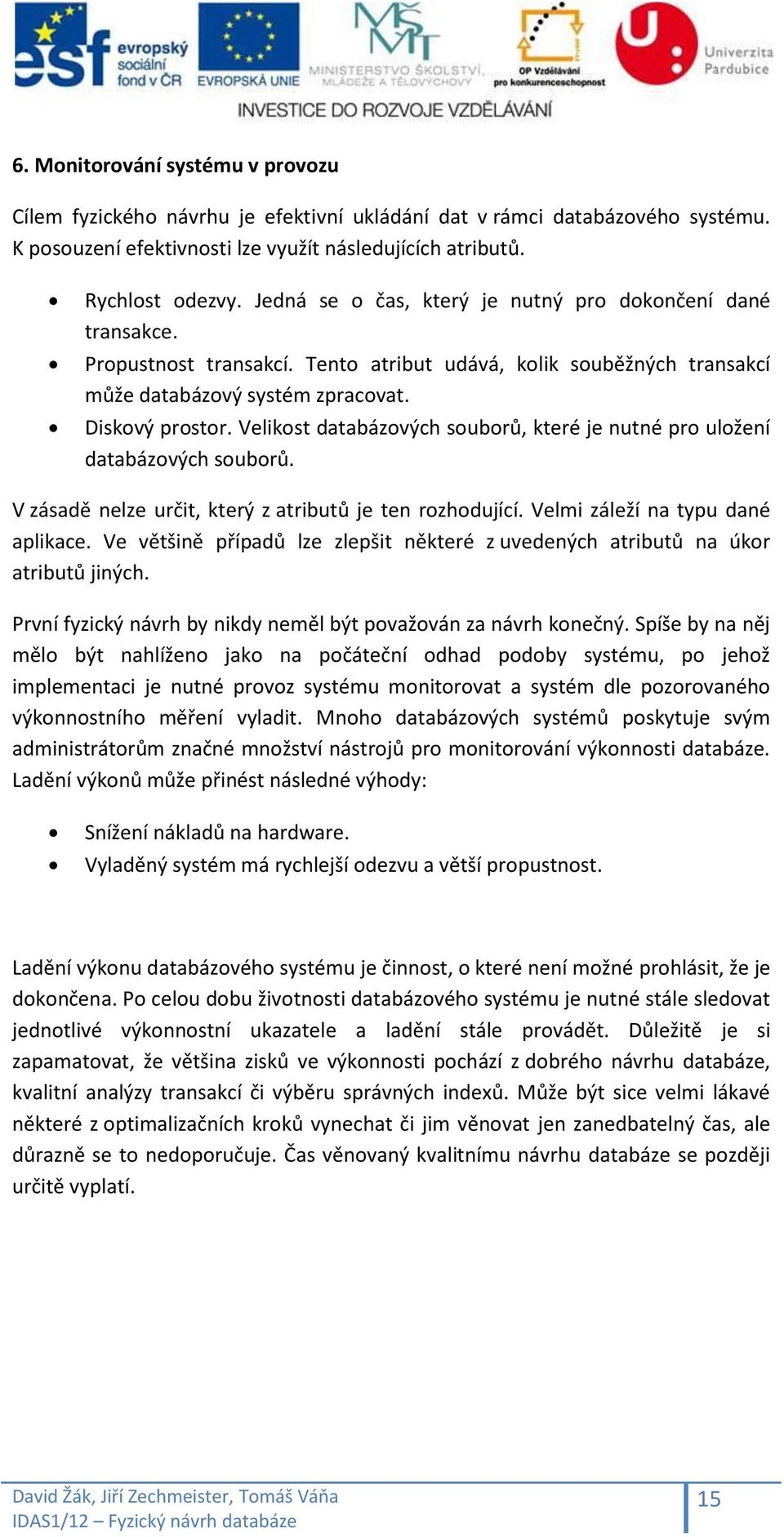 Velikost databázových souborů, které je nutné pro uložení databázových souborů. V zásadě nelze určit, který z atributů je ten rozhodující. Velmi záleží na typu dané aplikace.