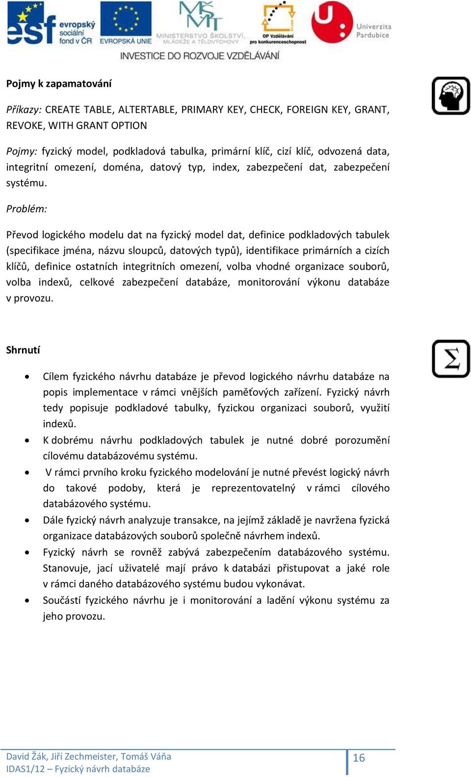 Problém: Převod logického modelu dat na fyzický model dat, definice podkladových tabulek (specifikace jména, názvu sloupců, datových typů), identifikace primárních a cizích klíčů, definice ostatních