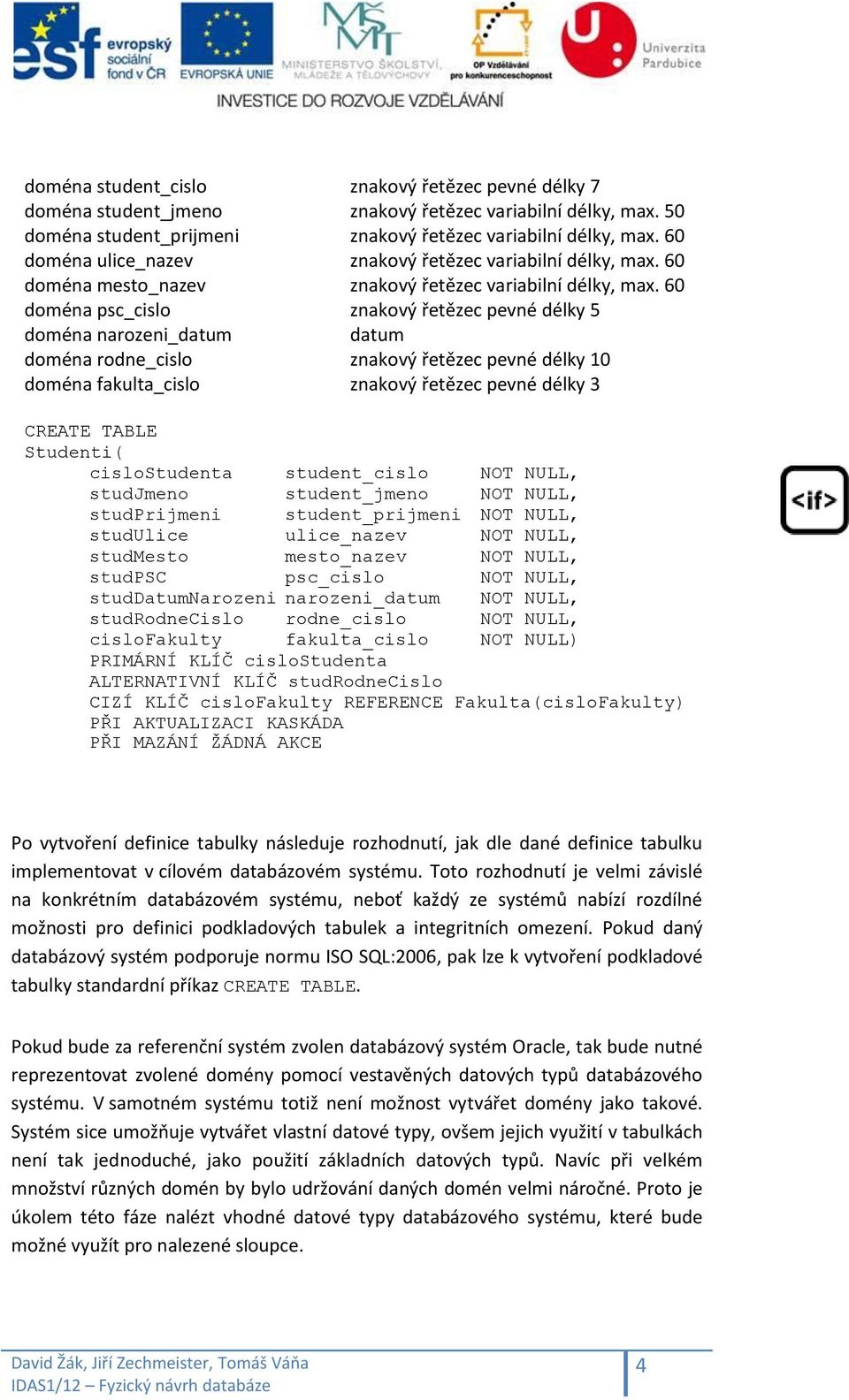 60 doména psc_cislo znakový řetězec pevné délky 5 doména narozeni_datum datum doména rodne_cislo znakový řetězec pevné délky 10 doména fakulta_cislo znakový řetězec pevné délky 3 CREATE TABLE