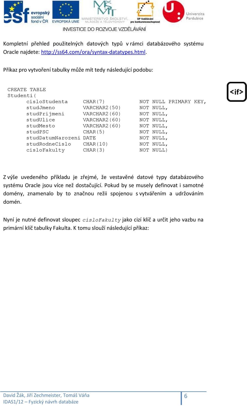 studulice VARCHAR2(60) NOT NULL, studmesto VARCHAR2(60) NOT NULL, studpsc CHAR(5) NOT NULL, studdatumnarozeni DATE NOT NULL, studrodnecislo CHAR(10) NOT NULL, cislofakulty CHAR(3) NOT NULL) Z výše