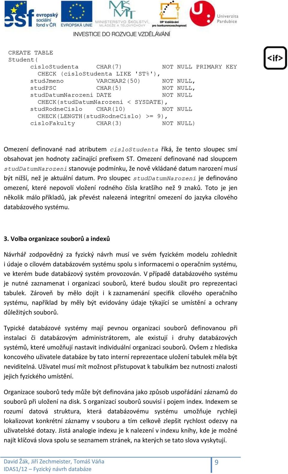 sloupec smí obsahovat jen hodnoty začínající prefixem ST. Omezení definované nad sloupcem studdatumnarozeni stanovuje podmínku, že nově vkládané datum narození musí být nižší, než je aktuální datum.