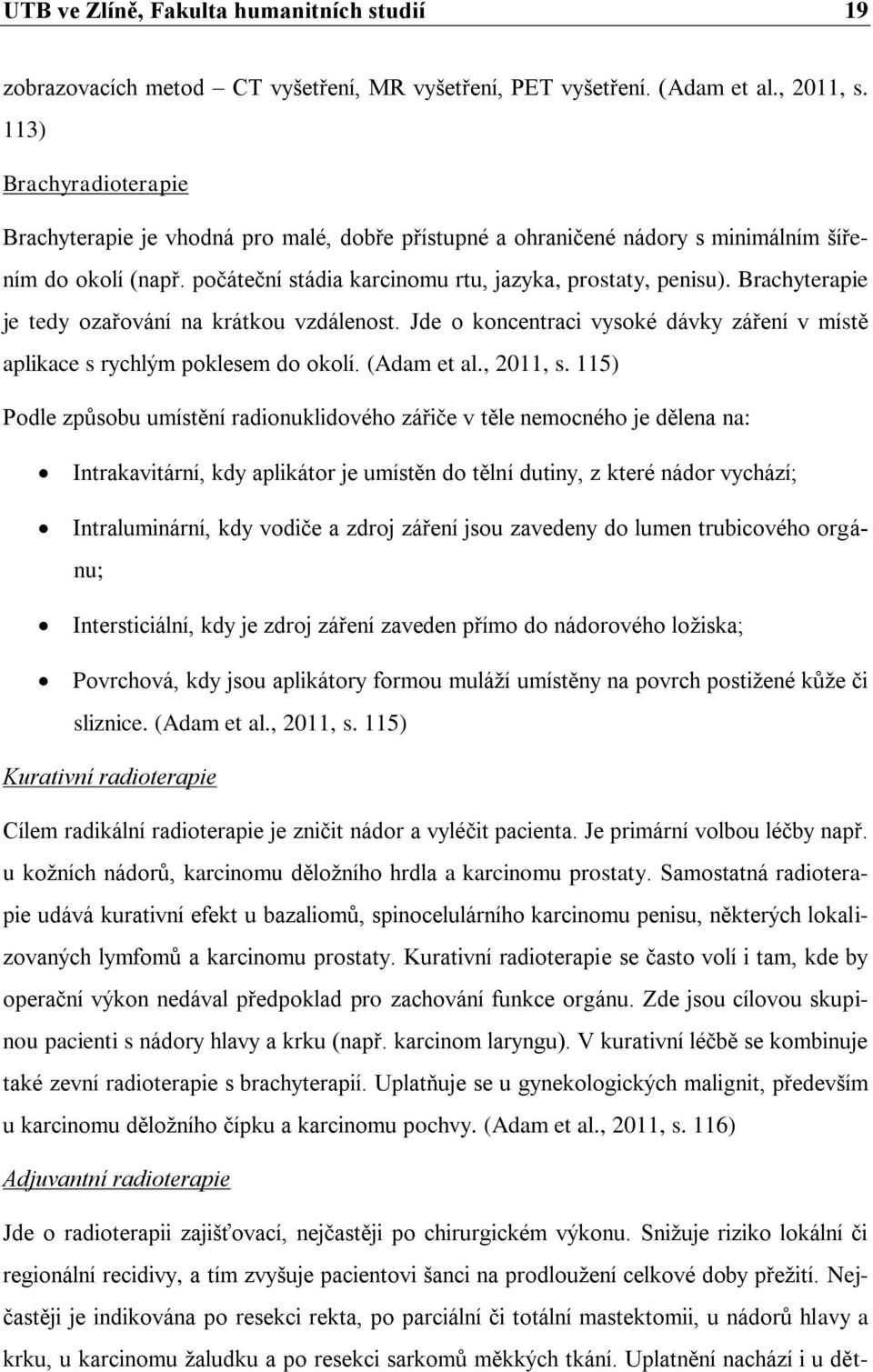 Brachyterapie je tedy ozařování na krátkou vzdálenost. Jde o koncentraci vysoké dávky záření v místě aplikace s rychlým poklesem do okolí. (Adam et al., 2011, s.