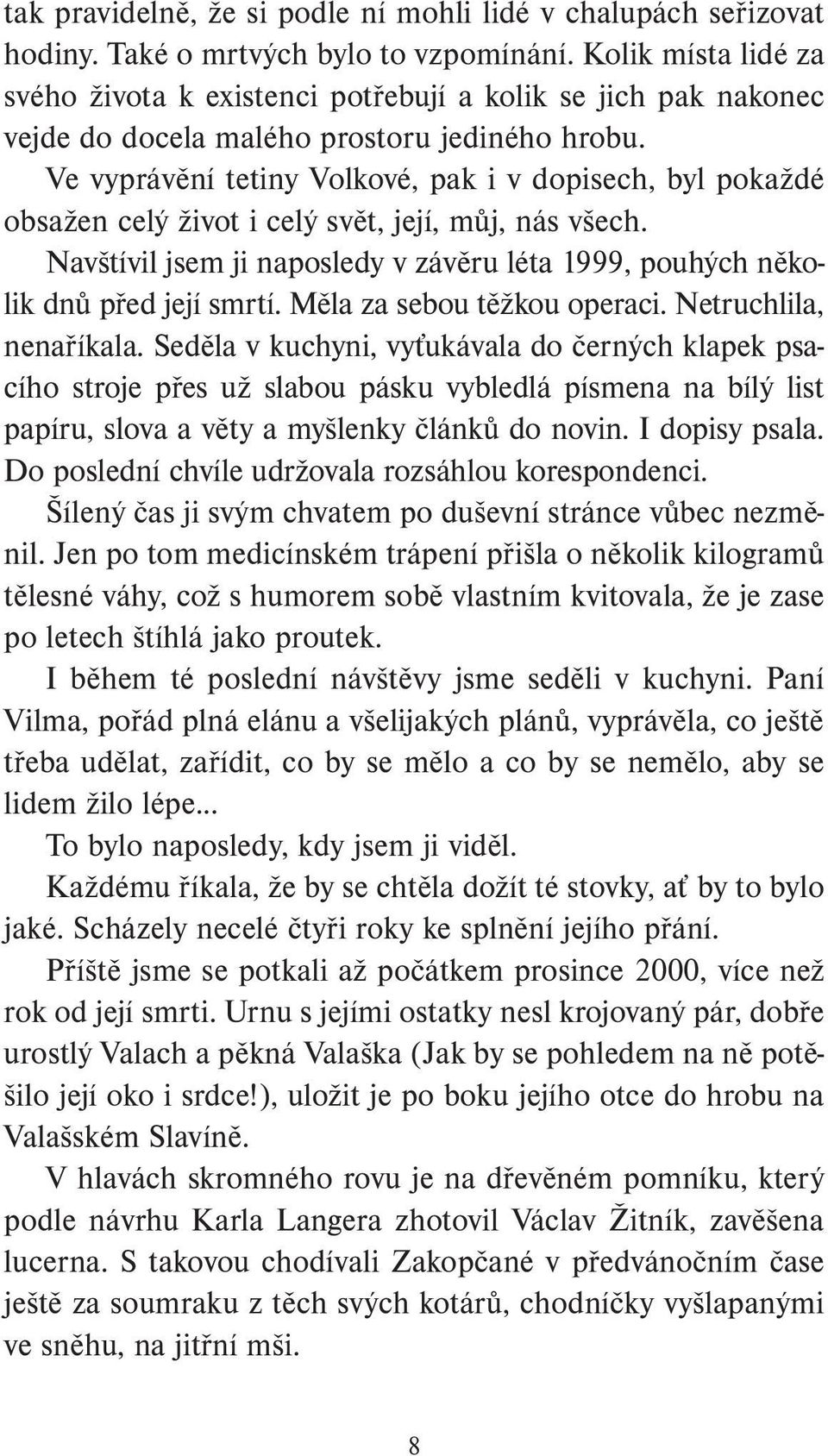 Ve vyprávění tetiny Volkové, pak i v dopisech, byl pokaždé obsažen celý život i celý svět, její, můj, nás všech. Navštívil jsem ji naposledy v závěru léta 1999, pouhých několik dnů před její smrtí.