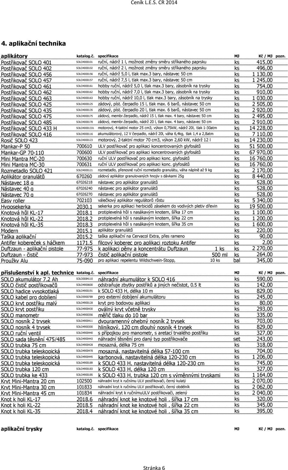 Postřikovač SOLO 456 SOLO4000156 ruční, nádrž 5,0 l, tlak max.3 bary, nástavec 50 cm ks 1130,00 Postřikovač SOLO 457 SOLO4000157 ruční, nádrž 7,5 l, tlak max.