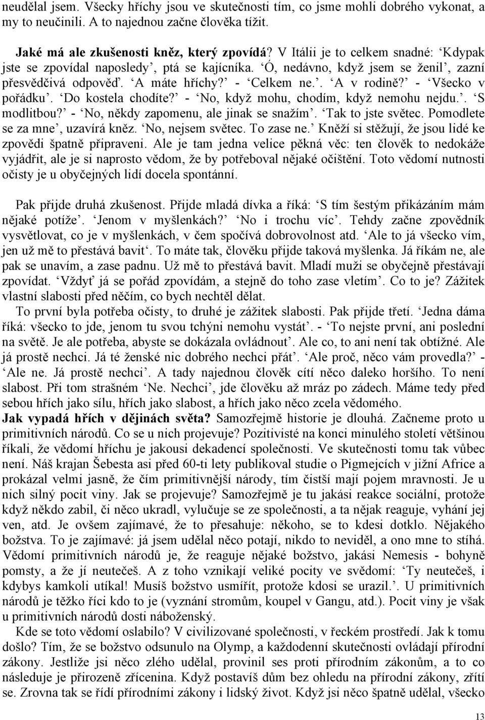 - Všecko v pořádku. Do kostela chodíte? - No, když mohu, chodím, když nemohu nejdu.. S modlitbou? - No, někdy zapomenu, ale jinak se snažím. Tak to jste světec. Pomodlete se za mne, uzavírá kněz.