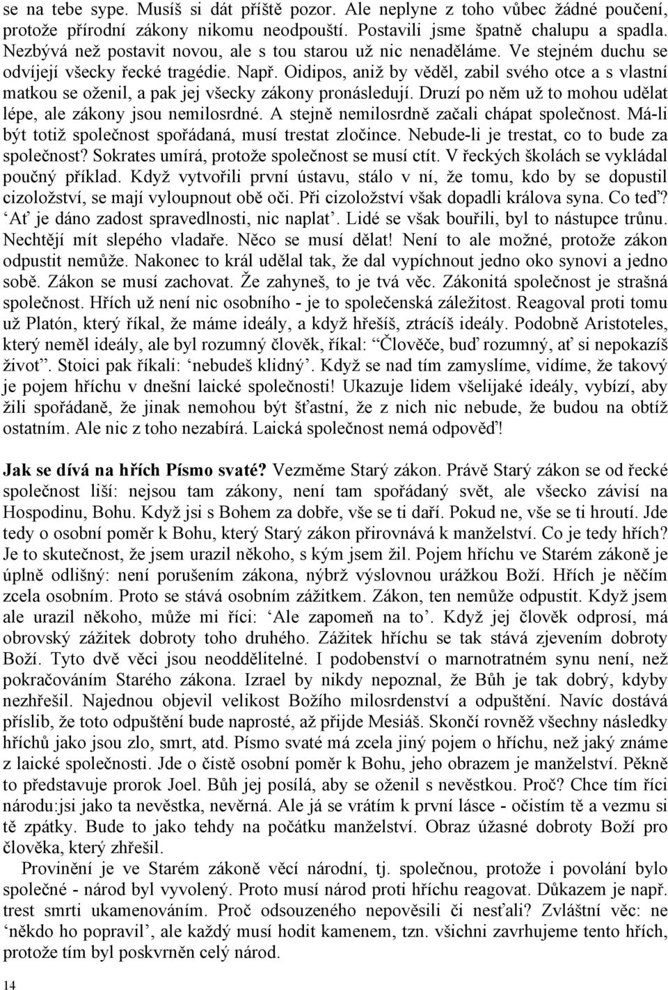 Oidipos, aniž by věděl, zabil svého otce a s vlastní matkou se oženil, a pak jej všecky zákony pronásledují. Druzí po něm už to mohou udělat lépe, ale zákony jsou nemilosrdné.