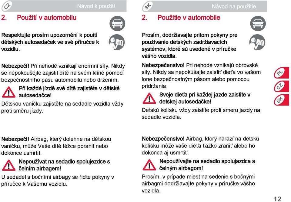 Dětskou vaničku zajistěte na sedadle vozidla vždy proti směru jízdy. Prosím, dodržiavajte pritom pokyny pre používanie detských zadržiavacích systémov, ktoré sú uvedené v príručke vášho vozidla.