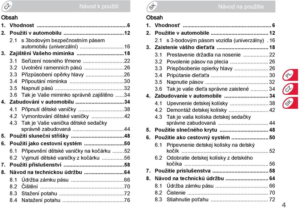 ..38 4.2 Vymontování dětské vaničky...42 4.3 Tak je Vaše vanička dětské sedačky správně zabudovaná...44 5. Použití sluneční stříšky...48 6. Použití jako cestovní systém...50 6.