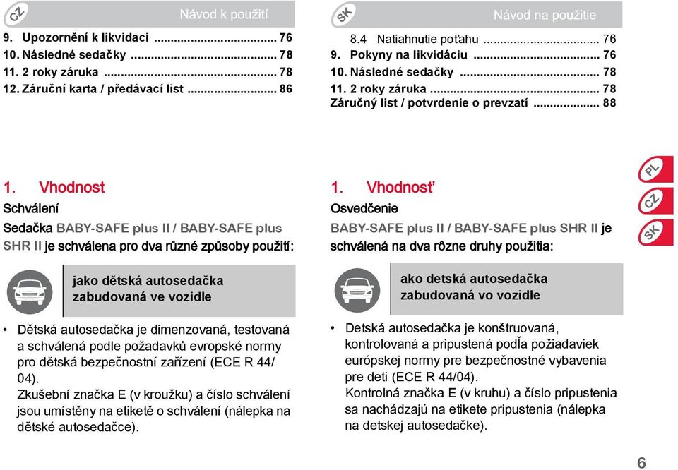 Vhodnost Schválení Sedačka BABY-SAFE plus II / BABY-SAFE plus SHR II je schválena pro dva různé způsoby použití: jako dětská autosedačka zabudovaná ve vozidle Dětská autosedačka je dimenzovaná,