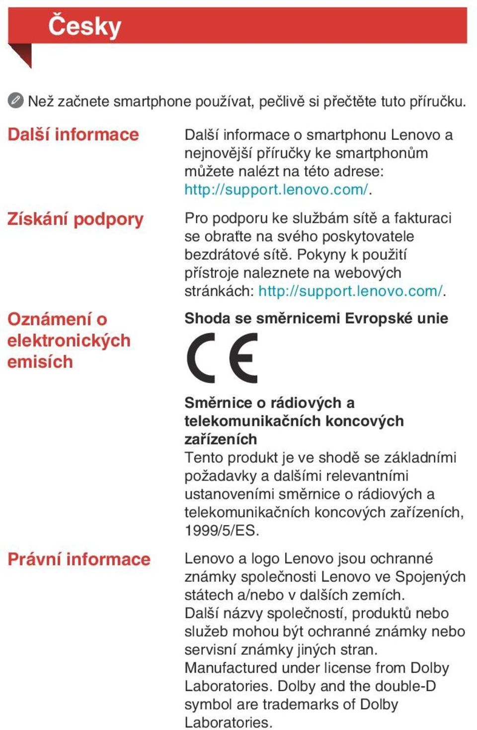 http://support.lenovo.com/. Pro podporu ke službám sítě a fakturaci se obraťte na svého poskytovatele bezdrátové sítě. Pokyny k použití přístroje naleznete na webových stránkách: http://support.