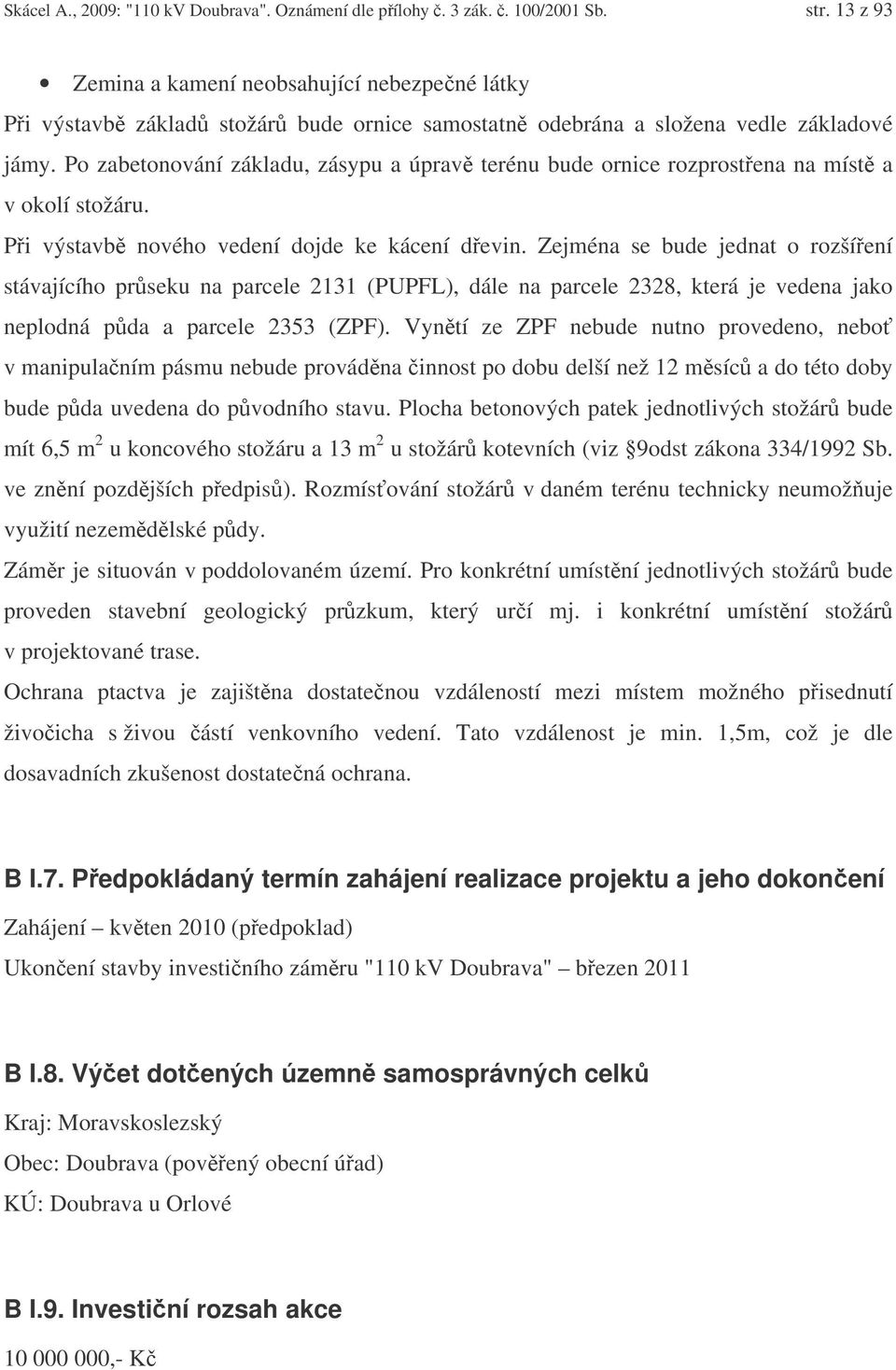 Po zabetonování základu, zásypu a úprav terénu bude ornice rozprostena na míst a v okolí stožáru. Pi výstavb nového vedení dojde ke kácení devin.