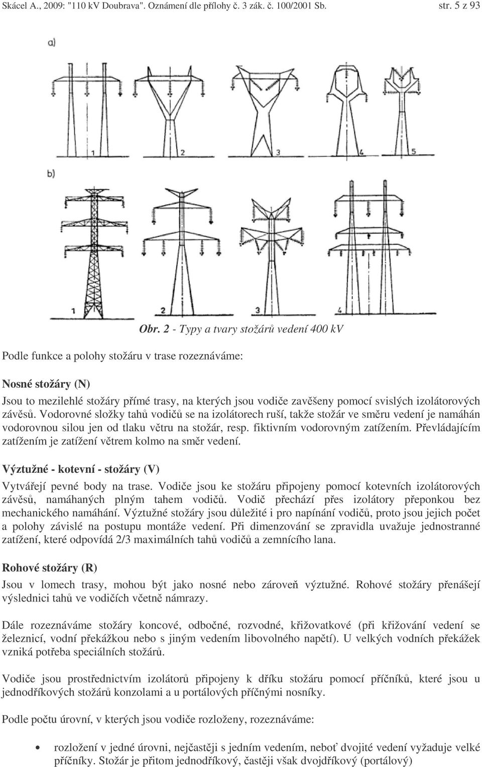 izolátorových závs. Vodorovné složky tah vodi se na izolátorech ruší, takže stožár ve smru vedení je namáhán vodorovnou silou jen od tlaku vtru na stožár, resp. fiktivním vodorovným zatížením.