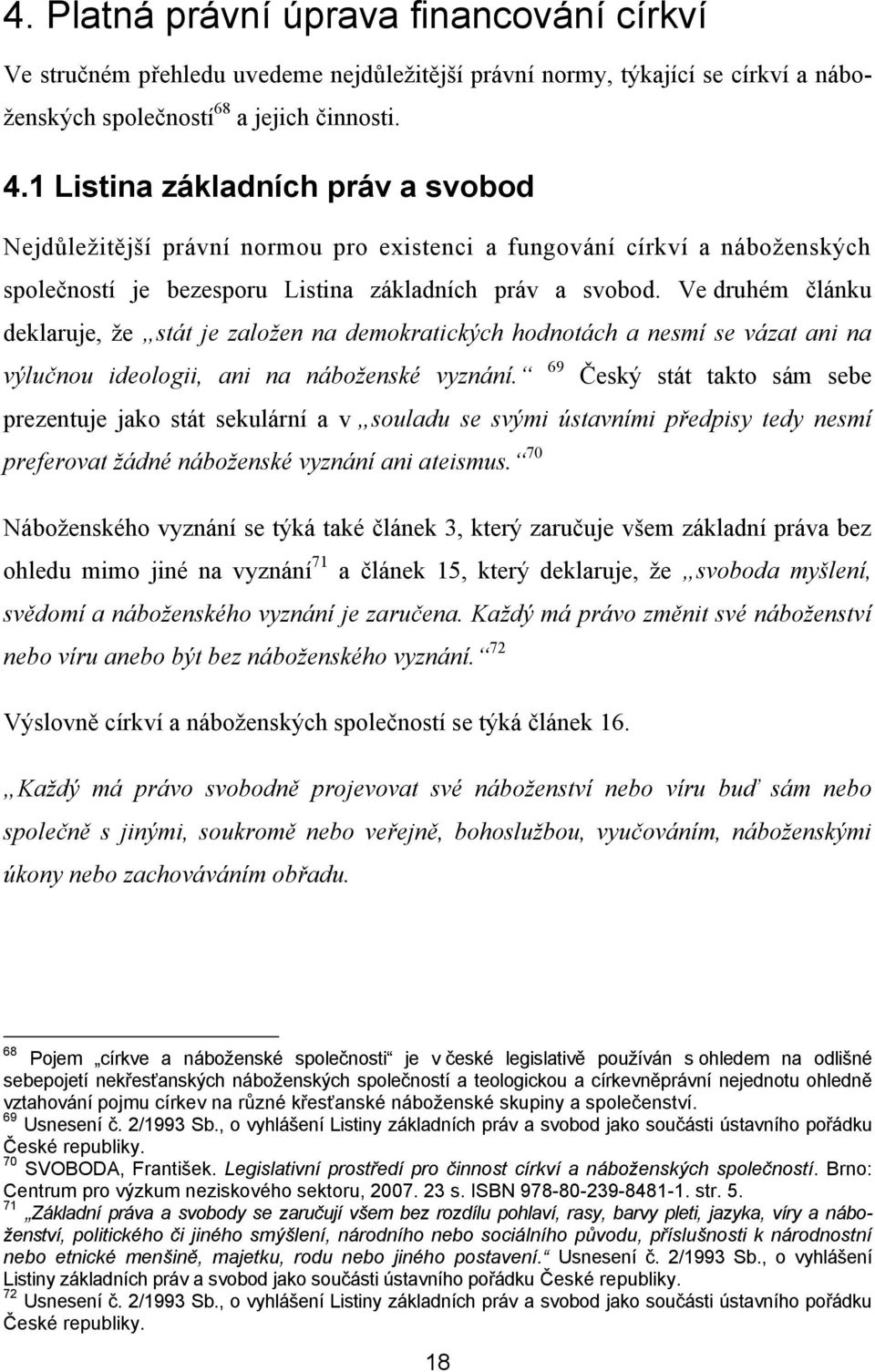 Ve druhém článku deklaruje, ţe stát je založen na demokratických hodnotách a nesmí se vázat ani na výlučnou ideologii, ani na náboženské vyznání.