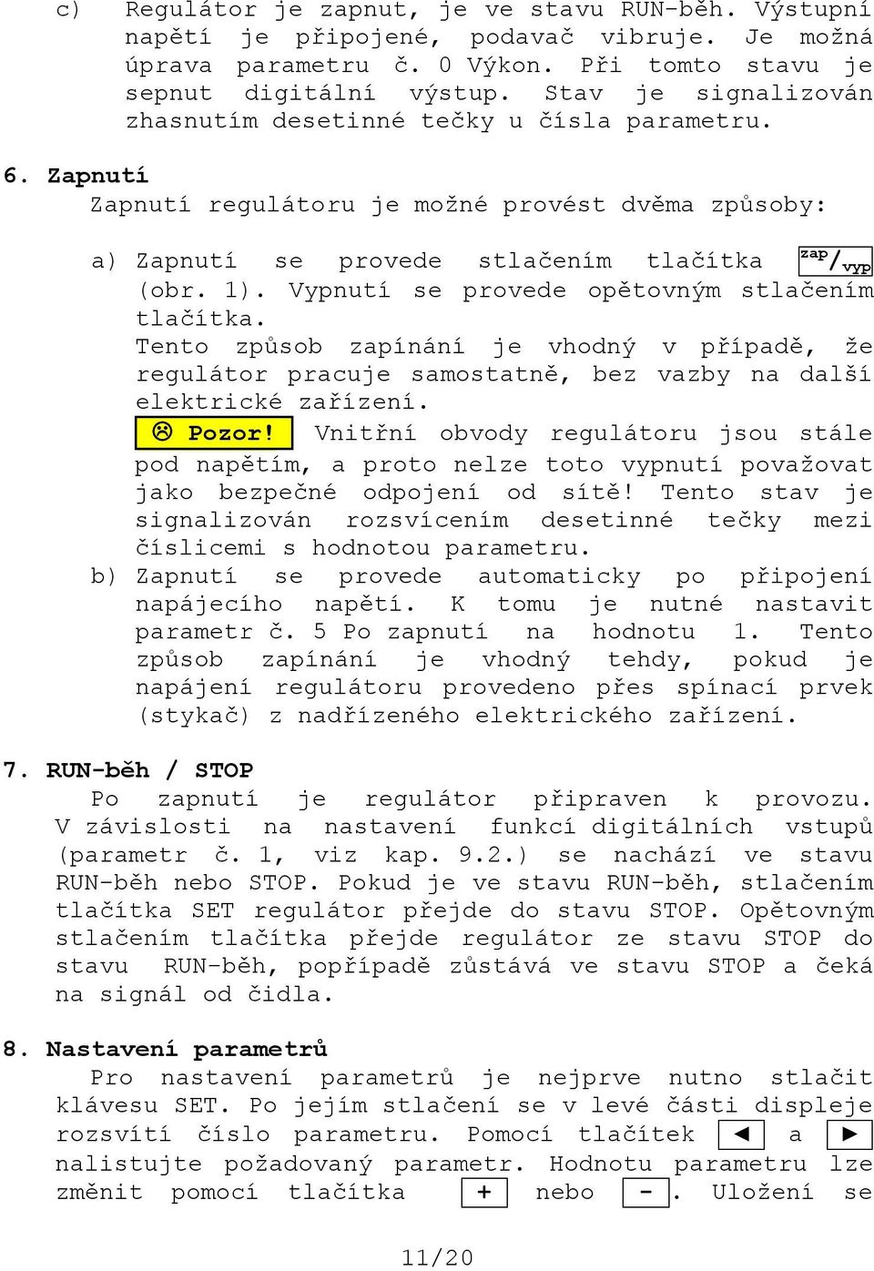 Vypnutí se provede opětovným stlačením tlačítka. Tento způsob zapínání je vhodný v případě, že regulátor pracuje samostatně, bez vazby na další elektrické zařízení. Pozor!