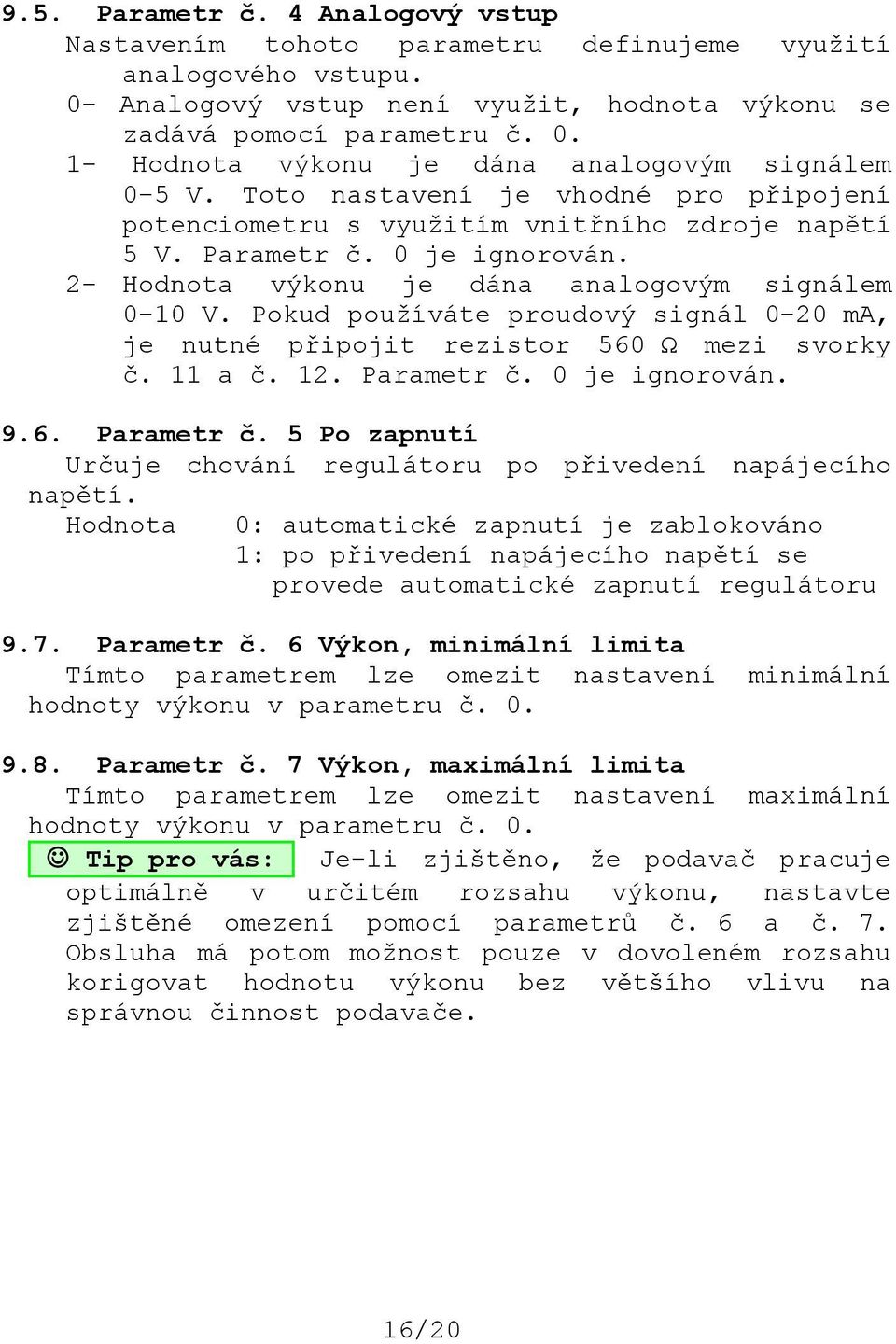 Pokud používáte proudový signál 0-20 ma, je nutné připojit rezistor 560 Ω mezi svorky č. 11 a č. 12. Parametr č. 0 je ignorován. 9.6. Parametr č. 5 Po zapnutí Určuje chování regulátoru po přivedení napájecího napětí.