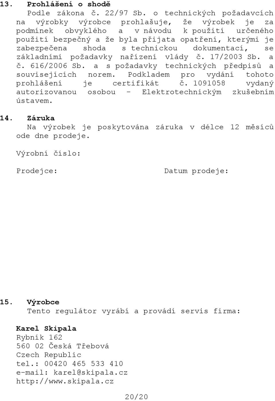 technickou dokumentací, se základními požadavky nařízení vlády č. 17/2003 Sb. a č. 616/2006 Sb. a s požadavky technických předpisů a souvisejících norem.