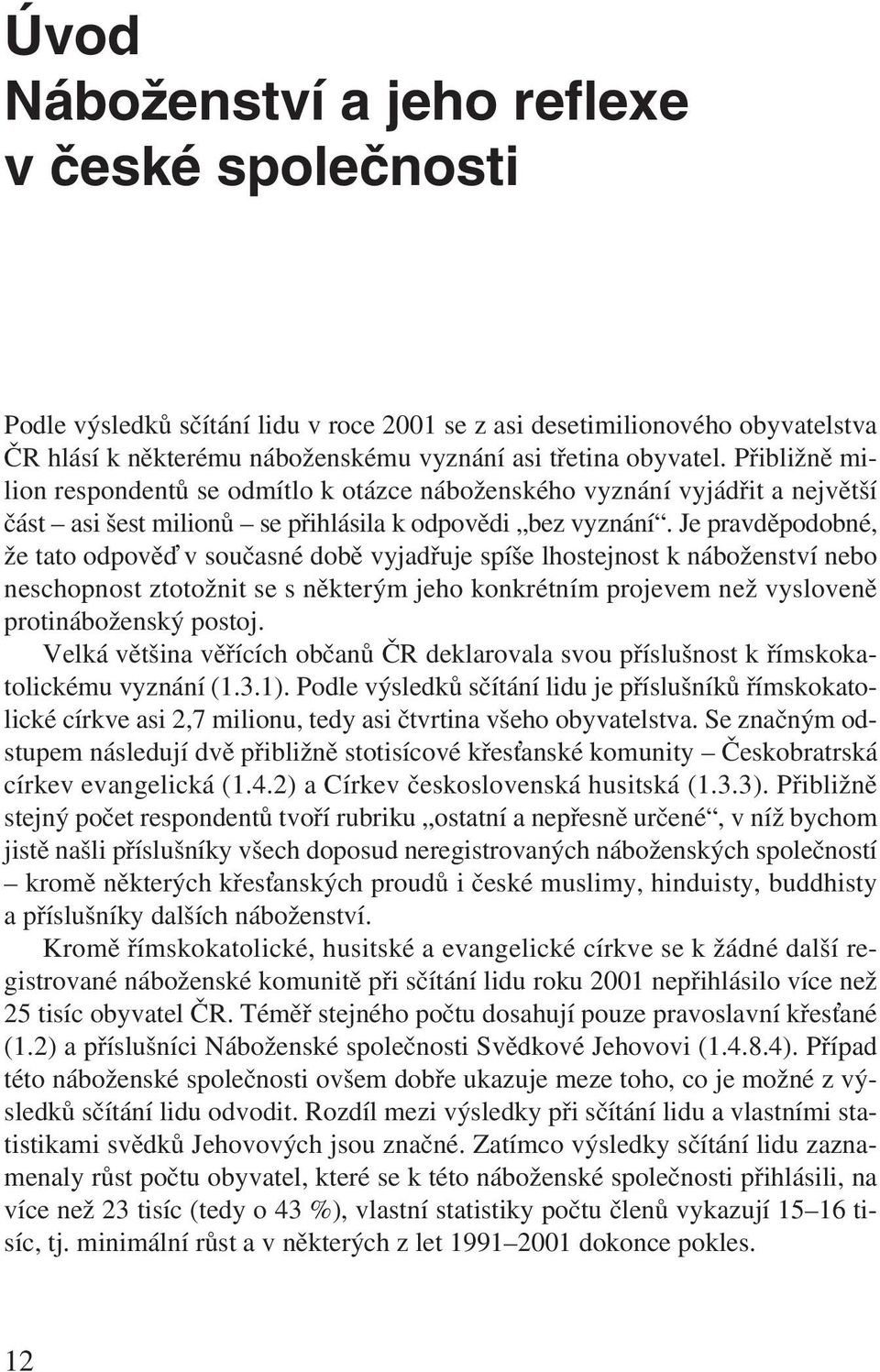 Je pravděpodobné, že tato odpově v současné době vyjadřuje spíše lhostejnost k náboženství nebo neschopnost ztotožnit se s některým jeho konkrétním projevem než vysloveně protináboženský postoj.